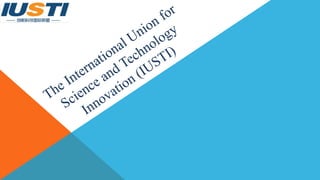 The International Union for
Science and Technology
Innovation (IUSTI)
 