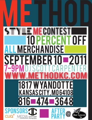 METHODSTYLEMECONTESTSTYLE CONTEST
10PERCENTOFF
ALLMERCHANDISE
SEPTEMBER10 2011
7-9PMDJSCOTTCARPENTER
1817WYANDOTTE
KANSASCITY,MO64108
816 474 3648
WWW.METHODKC.COM
SPONSORS AFTER
@PARTY