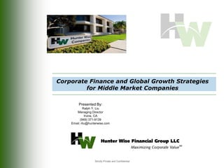 Strictly Private and Confidential
Corporate Finance and Global Growth Strategies
for Middle Market Companies
Presented By:
Ralph Y. Liu
Managing Director
Irvine, CA
(949) 371-9139
Email: rliu@hunterwise.com
 