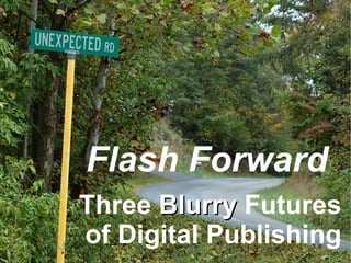 Flash Forward Three  Blurry  Futures of Digital Publishing 