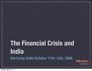 The Financial Crisis and
             India
             BarCamp Delhi October 11th-12th, 2008

Sunday, March 31, 13
 