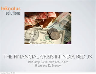 THE FINANCIAL CRISIS IN INDIA REDUX
                              BarCamp Delhi 28th Feb., 2009
                                   P. Jain and D. Shenoy

Saturday, February 28, 2009
 