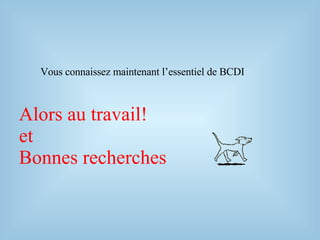 Alors au travail!
et
Bonnes recherches
Vous connaissez maintenant l’essentiel de BCDI
 