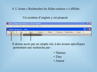 Un système d’onglets y est proposé
4. L’écran « Rechercher les fiches notices » s’affiche
Il donne accès par un simple clic à des écrans spécifiques
permettant une recherche par :
• Thèmes
• Titre
• Auteur
 