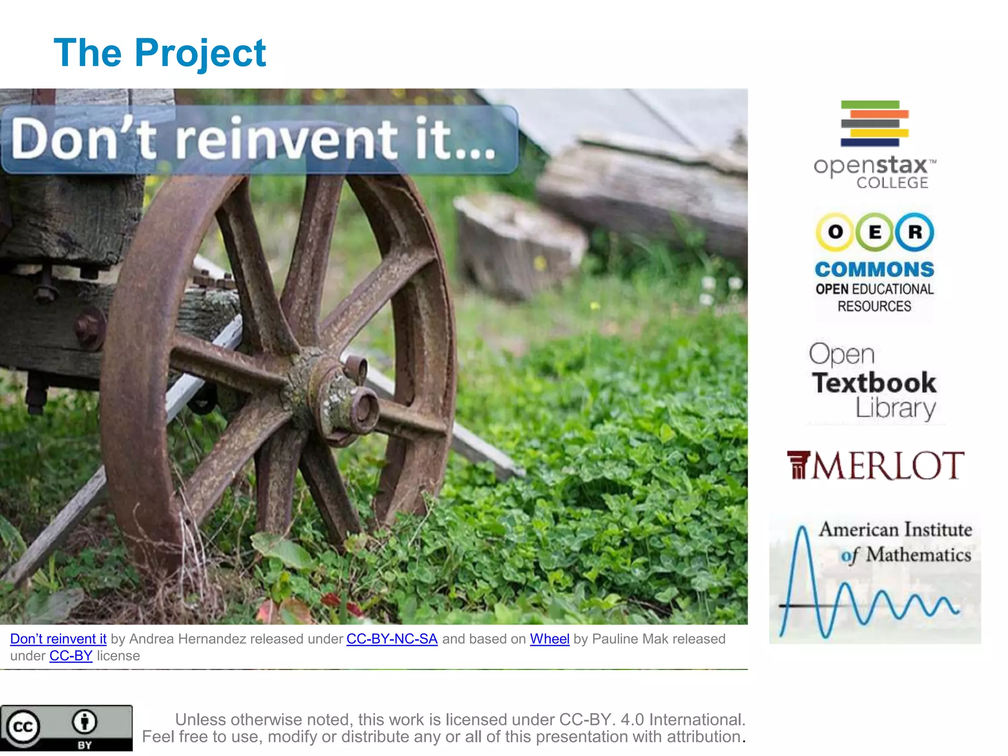 The Project
Don’t reinvent it by Andrea Hernandez released under CC-BY-NC-SA and based on Wheel by Pauline Mak released
under CC-BY license
Unless otherwise noted, this work is licensed under CC-BY. 4.0 International.
Feel free to use, modify or distribute any or all of this presentation with attribution.
 