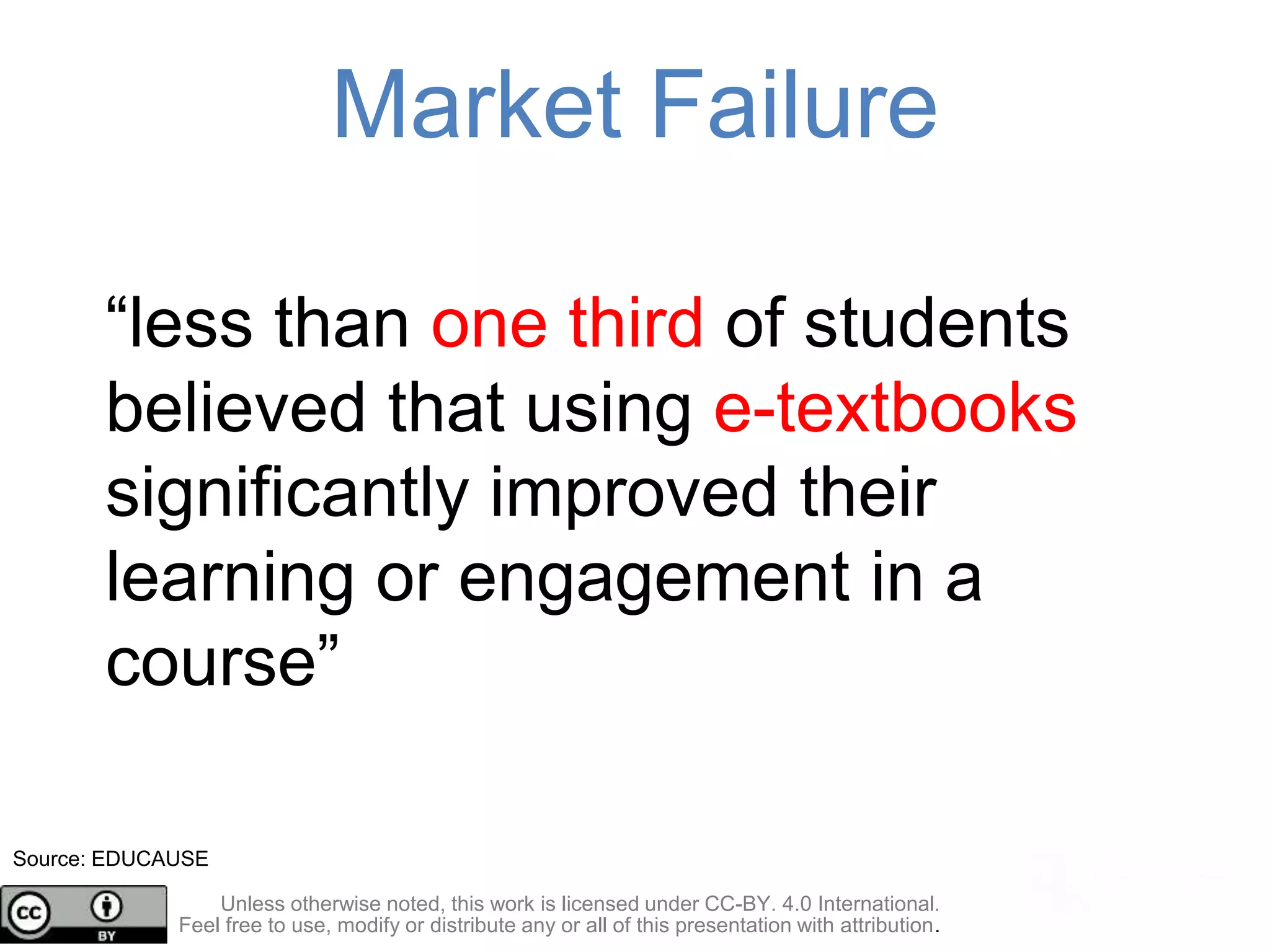 “less than one third of students
believed that using e-textbooks
significantly improved their
learning or engagement in a
course”
Market Failure
Source: EDUCAUSE
Unless otherwise noted, this work is licensed under CC-BY. 4.0 International.
Feel free to use, modify or distribute any or all of this presentation with attribution.
 