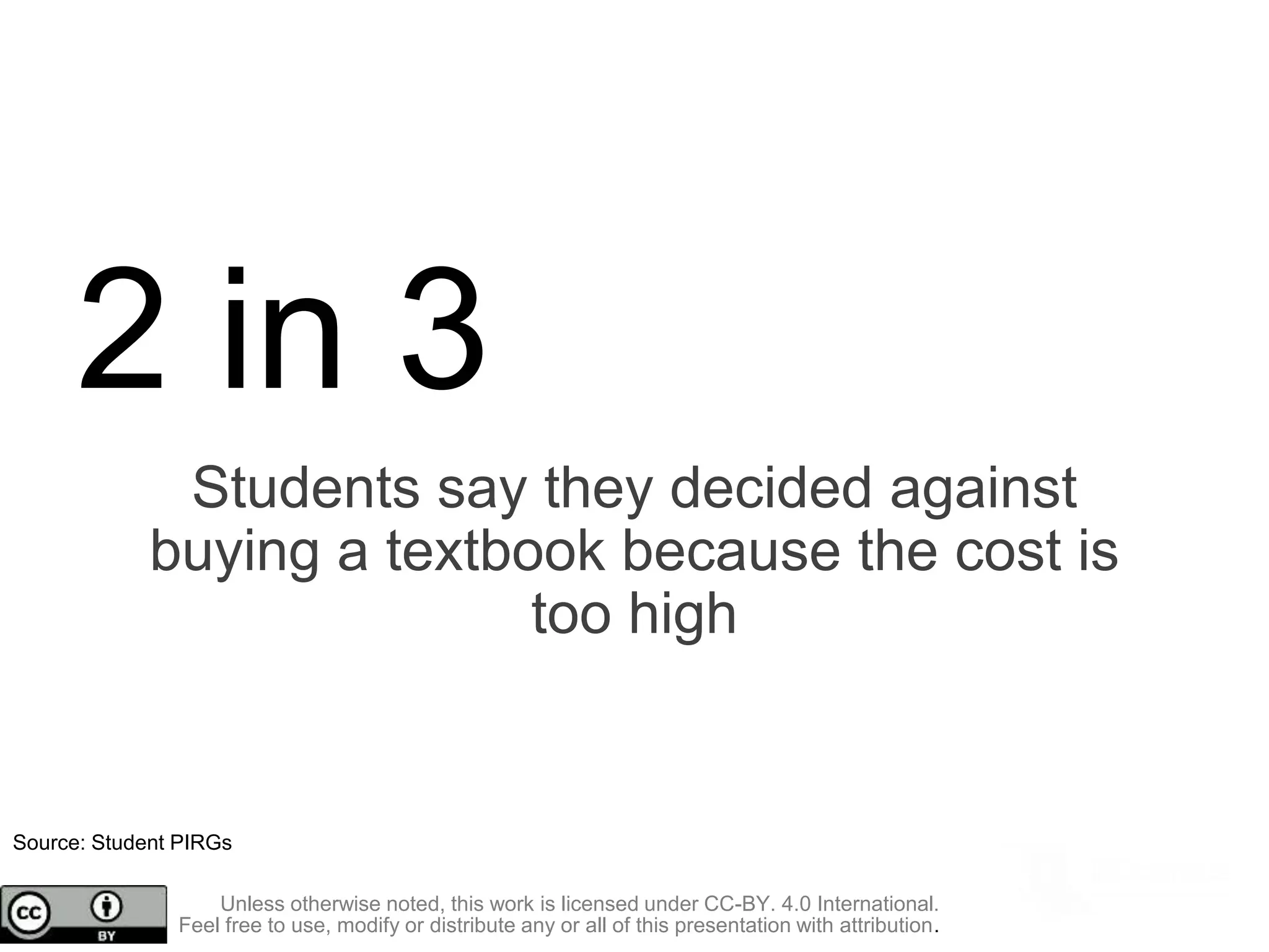 2 in 3
Students say they decided against
buying a textbook because the cost is
too high
Source: Student PIRGs
Unless otherwise noted, this work is licensed under CC-BY. 4.0 International.
Feel free to use, modify or distribute any or all of this presentation with attribution.
 