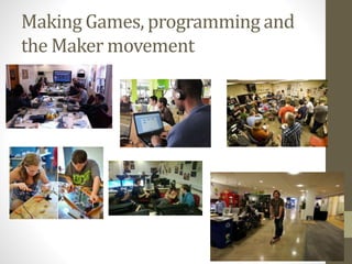 Making Games, programming and
the Maker movement
 