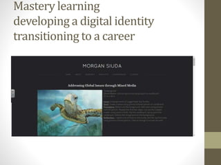 Mastery learning
developing a digital identity
transitioning to a career
 