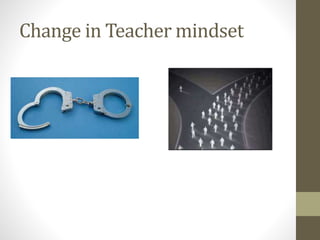 Change in Teacher mindset
 