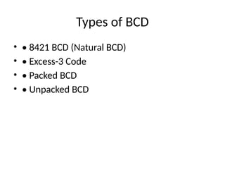 Types of BCD
• • 8421 BCD (Natural BCD)
• • Excess-3 Code
• • Packed BCD
• • Unpacked BCD
 