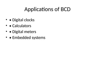 Applications of BCD
• • Digital clocks
• • Calculators
• • Digital meters
• • Embedded systems
 