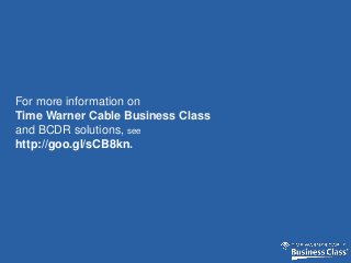 For more information on
Time Warner Cable Business Class
and BCDR solutions, see
http://goo.gl/sCB8kn.
 