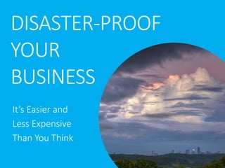 DISASTER-PROOF
YOUR
BUSINESS
It’s Easier and
Less Expensive
Than You Think
 
