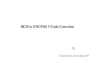 BCD to EXCESS 3 Code Converter 
By 
Ushaswini chowdary.M 
 
