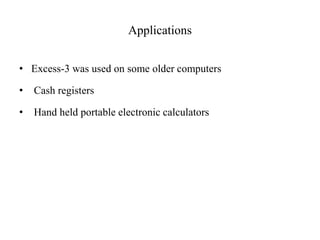 Applications 
• Excess-3 was used on some older computers 
• Cash registers 
• Hand held portable electronic calculators 
