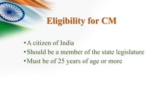 Eligibility for CM
•A citizen of India
•Should be a member of the state legislature
•Must be of 25 years of age or more
 