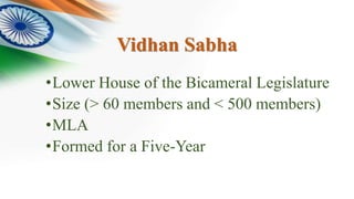 Vidhan Sabha
•Lower House of the Bicameral Legislature
•Size (> 60 members and < 500 members)
•MLA
•Formed for a Five-Year
 