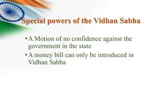 Special powers of the Vidhan Sabha
•A Motion of no confidence against the
government in the state
•A money bill can only be introduced in
Vidhan Sabha
 