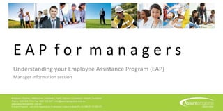 E A P f o r m a n a g e r s
Understanding your Employee Assistance Program (EAP)
Manager information session
 