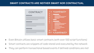 SMART CONTRACTS ARE NEITHER SMART NOR CONTRACTUAL
● Even Bitcoin utilizes basic smart contracts (with over 100 script func...