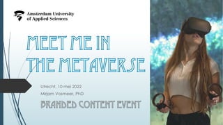 Meet me in
the Metaverse
Utrecht, 10 mei 2022
Mirjam Vosmeer, PhD
BRANDED CONTENT EVENT
 