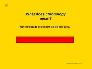 What does chronology
mean?
Move the box to see what the dictionary says.
Chronology is 'the order in which things happen.'
Jason Witschey – Nordonia 10-4-11
01
 