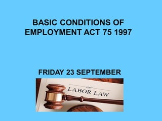 BASIC CONDITIONS OF
EMPLOYMENT ACT 75 1997
FRIDAY 23 SEPTEMBER
 