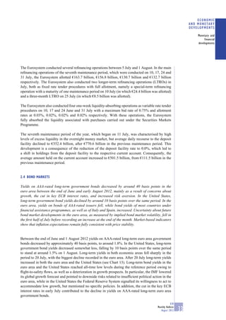 ECONOMIC
                                                                                                                     AND MONETARY
                                                                                                                     DEVELOPMENTS

                                                                                                                         Monetary and
                                                                                                                              financial
                                                                                                                         developments




The Eurosystem conducted several reﬁnancing operations between 5 July and 1 August. In the main
reﬁnancing operations of the seventh maintenance period, which were conducted on 10, 17, 24 and
31 July, the Eurosystem allotted €163.7 billion, €156.8 billion, €130.7 billion and €132.7 billion
respectively. The Eurosystem also conducted two longer-term reﬁnancing operations (LTROs) in
July, both as ﬁxed rate tender procedures with full allotment, namely a special-term reﬁnancing
operation with a maturity of one maintenance period on 10 July (in which €24.4 billion was allotted)
and a three-month LTRO on 25 July (in which €8.5 billion was allotted).

The Eurosystem also conducted four one-week liquidity-absorbing operations as variable rate tender
procedures on 10, 17 and 24 June and 31 July with a maximum bid rate of 0.75% and allotment
rates at 0.03%, 0.02%, 0.02% and 0.02% respectively. With these operations, the Eurosystem
fully absorbed the liquidity associated with purchases carried out under the Securities Markets
Programme.

The seventh maintenance period of the year, which began on 11 July, was characterised by high
levels of excess liquidity in the overnight money market, but average daily recourse to the deposit
facility declined to €352.4 billion, after €770.6 billion in the previous maintenance period. This
development is a consequence of the reduction of the deposit facility rate to 0.0%, which led to
a shift in holdings from the deposit facility to the respective current account. Consequently, the
average amount held on the current account increased to €501.5 billion, from €111.5 billion in the
previous maintenance period.


2.4 BOND MARKETS

Yields on AAA-rated long-term government bonds decreased by around 40 basis points in the
euro area between the end of June and early August 2012, mainly as a result of concerns about
growth, the cut in key ECB interest rates, and increased risk aversion. In the United States,
long-term government bond yields declined by around 10 basis points over the same period. In the
euro area, yields on bonds of AAA-rated issuers fell, while bond yields of most countries under
ﬁnancial assistance programmes, as well as of Italy and Spain, increased. Uncertainty about future
bond market developments in the euro area, as measured by implied bond market volatility, fell in
the ﬁrst half of July before recording an increase at the end of the month. Market-based indicators
show that inﬂation expectations remain fully consistent with price stability.


Between the end of June and 1 August 2012 yields on AAA-rated long-term euro area government
bonds decreased by approximately 40 basis points, to around 1.8%. In the United States, long-term
government bond yields decreased somewhat less, falling by 10 basis points over the same period
to stand at around 1.5% on 1 August. Long-term yields in both economic areas fell sharply in the
period to 20 July, with the biggest decline recorded in the euro area. After 20 July long-term yields
increased in both the euro area and the United States (see Chart 13). Long-term bond yields in the
euro area and the United States reached all-time low levels during the reference period owing to
ﬂight-to-safety ﬂows, as well as a deterioration in growth prospects. In particular, the IMF lowered
its global growth forecast and pointed to downside risks related to insufﬁcient political action in the
euro area, while in the United States the Federal Reserve System signalled its willingness to act to
accommodate low growth, but mentioned no speciﬁc policies. In addition, the cut in the key ECB
interest rates in early July contributed to the decline in yields on AAA-rated long-term euro area
government bonds.

                                                                                                         ECB
                                                                                             Monthly Bulletin
                                                                                                August 2012     33
 