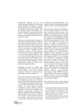 Heterogeneity manifested itself not only             peer pressure, the reformed framework is also
       through increased divergence, but also through       intended to reinforce market discipline by making
       greater contagion in the absence of a credible       it easier for markets to monitor national policies.
       institutional backstop. Powerful propagation
       and ampliﬁcation mechanisms emerged – from           Second, progress has been made regarding the
       the sovereign market to the banking sector,          euro area ﬁnancial framework. The need to
       from the ﬁnancial to the real sphere, and across     detect and address systemic risk led to the
       borders – so that deteriorating conditions in one    creation of the European Systemic Risk Board
       particular country had the potential to affect the   (ESRB) for macro-prudential policy, whereas
       euro area as a whole.                                the coordination of micro-prudential supervision
                                                            was reinforced by the establishment of three
       Addressing these shortcomings is necessary to        different European authorities. The aim of the
       restore more homogenous ﬁnancial conditions          reform of the supervision framework was to
       and eliminate ﬁnancial imbalances. This will         improve the quality and consistency of
       be crucial for monetary policy to operate more       supervision, reinforce the supervision of cross-
       effectively and ensure its smooth transmission       border groups, strengthen crisis prevention and
       to the euro area economy as a whole. As already      management across the euro area, and establish
       discussed in Section 3, although the ECB’s           a set of common standards applicable to all
       non-standard measures can bring temporary            ﬁnancial institutions (i.e. a “single rulebook”).
       relief, they do not tackle the underlying causes     Regarding ﬁnancial regulation, the current
       of the prevailing ﬁnancial imbalances. This          overhaul of the regulatory framework and the
       can only be achieved through policy measures         capital adequacy targets set at the European
       at the national and euro area/European levels.       level should help to strengthen the banking
       In particular, macroeconomic policies need to        system, prevent excessive leverage and foster
       address general ﬁnancial imbalances, whereas         the provision of credit to the economy. Other
       ﬁnancial policies should aim to achieve more         important regulatory reforms are also under
       homogenous ﬁnancial conditions.                      way, in areas such as short selling, credit rating
                                                            agencies’ regulation, the “shadow banking
       Recognising the need to address these                system”, and the establishment of an appropriate
       shortcomings has led to a series of overarching      regulatory framework for over-the-counter
       reforms relating to the overall economic             derivatives.7 Moreover, another non-crisis-
       governance framework, ﬁnancial supervision           related project, namely TARGET2-Securities,
       and regulation, and crisis management.               should contribute to safer processing, improved
                                                            efﬁciency and lower costs for cross-border
       First, some measures have been taken at the          transactions, thereby supporting more integrated
       European level to enhance ﬁscal discipline and       euro area ﬁnancial markets.
       the competitiveness of euro area economies.
       Almost all EU Member States have signed the          Third, and lastly, the need to tackle contagion
       Treaty on Stability, Coordination and Governance     was addressed through the establishment of the
       in the Economic and Monetary Union, which
       includes the “ﬁscal compact”, featuring
       the adoption of budget rules and correction          6   These issues have been dealt with in more detail in the article
                                                                entitled “Monetary and ﬁscal policy interactions in a monetary
       mechanisms within national legislation. Euro             union”, Monthly Bulletin, ECB, Frankfurt am Main, July 2012,
       area-wide macroeconomic surveillance has                 and in the article entitled “A ﬁscal compact for a stronger
                                                                Economic and Monetary Union”, Monthly Bulletin, ECB,
       also been strengthened through the adoption of
                                                                Frankfurt am Main, May 2012. The remainder of this section
       different measures, such as the “six pack” and           therefore focuses primarily on supervision issues.
       the “two pack”, which are intended to enhance        7   These issues have been dealt with in detail in the Special
                                                                Feature D entitled “Institutional reform in the European Union
       the prevention and correction of ﬁscal and               and ﬁnancial integration”, Financial Integration in Europe,
       macroeconomic imbalances.6 Besides greater               ECB, Frankfurt am Main, April 2012.

     ECB
     Monthly Bulletin
72   August 2012
 