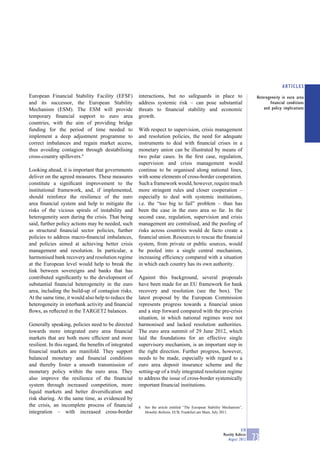 ARTICLES
European Financial Stability Facility (EFSF)           interactions, but no safeguards in place to                             Heterogeneity in euro area
and its successor, the European Stability              address systemic risk – can pose substantial                                   financial conditions
Mechanism (ESM). The ESM will provide                  threats to ﬁnancial stability and economic                                  and policy implications
temporary ﬁnancial support to euro area                growth.
countries, with the aim of providing bridge
funding for the period of time needed to               With respect to supervision, crisis management
implement a deep adjustment programme to               and resolution policies, the need for adequate
correct imbalances and regain market access,           instruments to deal with ﬁnancial crises in a
thus avoiding contagion through destabilising          monetary union can be illustrated by means of
cross-country spillovers.8                             two polar cases. In the ﬁrst case, regulation,
                                                       supervision and crisis management would
Looking ahead, it is important that governments        continue to be organised along national lines,
deliver on the agreed measures. These measures         with some elements of cross-border cooperation.
constitute a signiﬁcant improvement to the             Such a framework would, however, require much
institutional framework, and, if implemented,          more stringent rules and closer cooperation –
should reinforce the resilience of the euro            especially to deal with systemic institutions,
area ﬁnancial system and help to mitigate the          i.e. the “too big to fail” problem – than has
risks of the vicious spirals of instability and        been the case in the euro area so far. In the
heterogeneity seen during the crisis. That being       second case, regulation, supervision and crisis
said, further policy actions may be needed, such       management are centralised, and the pooling of
as structural ﬁnancial sector policies, further        risks across countries would de facto create a
policies to address macro-ﬁnancial imbalances,         ﬁnancial union. Resources to rescue the ﬁnancial
and policies aimed at achieving better crisis          system, from private or public sources, would
management and resolution. In particular, a            be pooled into a single central mechanism,
harmonised bank recovery and resolution regime         increasing efﬁciency compared with a situation
at the European level would help to break the          in which each country has its own authority.
link between sovereigns and banks that has
contributed signiﬁcantly to the development of         Against this background, several proposals
substantial ﬁnancial heterogeneity in the euro         have been made for an EU framework for bank
area, including the build-up of contagion risks.       recovery and resolution (see the box). The
At the same time, it would also help to reduce the     latest proposal by the European Commission
heterogeneity in interbank activity and ﬁnancial       represents progress towards a ﬁnancial union
ﬂows, as reﬂected in the TARGET2 balances.             and a step forward compared with the pre-crisis
                                                       situation, in which national regimes were not
Generally speaking, policies need to be directed       harmonised and lacked resolution authorities.
towards more integrated euro area ﬁnancial             The euro area summit of 29 June 2012, which
markets that are both more efﬁcient and more           laid the foundations for an effective single
resilient. In this regard, the beneﬁts of integrated   supervisory mechanism, is an important step in
ﬁnancial markets are manifold. They support            the right direction. Further progress, however,
balanced monetary and ﬁnancial conditions              needs to be made, especially with regard to a
and thereby foster a smooth transmission of            euro area deposit insurance scheme and the
monetary policy within the euro area. They             setting-up of a truly integrated resolution regime
also improve the resilience of the ﬁnancial            to address the issue of cross-border systemically
system through increased competition, more             important ﬁnancial institutions.
liquid markets and better diversiﬁcation and
risk sharing. At the same time, as evidenced by
the crisis, an incomplete process of ﬁnancial          8   See the article entitled “The European Stability Mechanism”,
integration – with increased cross-border                  Monthly Bulletin, ECB, Frankfurt am Main, July 2011.



                                                                                                                       ECB
                                                                                                           Monthly Bulletin
                                                                                                              August 2012     73
 