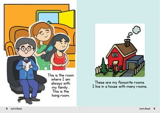 8 Let’s Read 9Let’s Read
This is the room
where I am
always with
my family .
This is the
living room.
These are my favourite rooms.
I live in a house with many rooms.
 