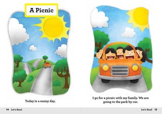 14 Let’s Read 15Let’s Read
A Picnic
Today is a sunny day.
I go for a picnic with my family. We are
going to the park by car.
 