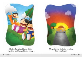 18 Let’s Read 19Let’s Read
My brother played in the slide.
My sister and I played in the swing.
We go back at six in the evening.
I am very happy.
 