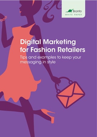 +44 (0)20 7812 6475 bronto.co.uk
W H I T E P A P E R
Digital Marketing
for Fashion Retailers
Tips and examples to keep your
messaging in style
 