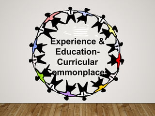Experience &
Education-
Curricular
Commonplaces
 