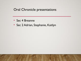 Oral Chronicle presentations
• Sec 4 Breanne
• Sec 2 Adrian, Stephanie, Kaitlyn
 