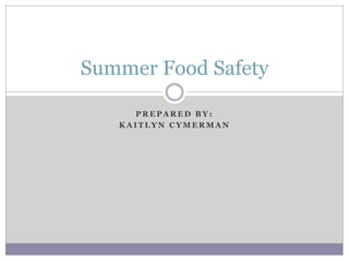 P R E P A R E D B Y :
K A I T L Y N C Y M E R M A N
Summer Food Safety
 
