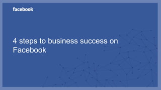 4 steps to business success on
Facebook
 