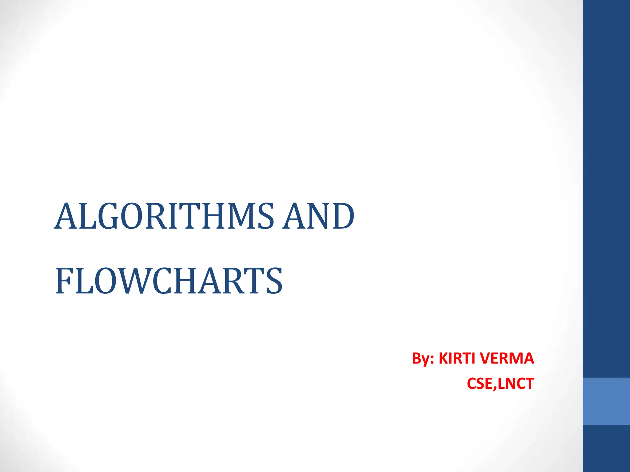 ALGORITHMS AND
FLOWCHARTS
By: KIRTI VERMA
CSE,LNCT
 