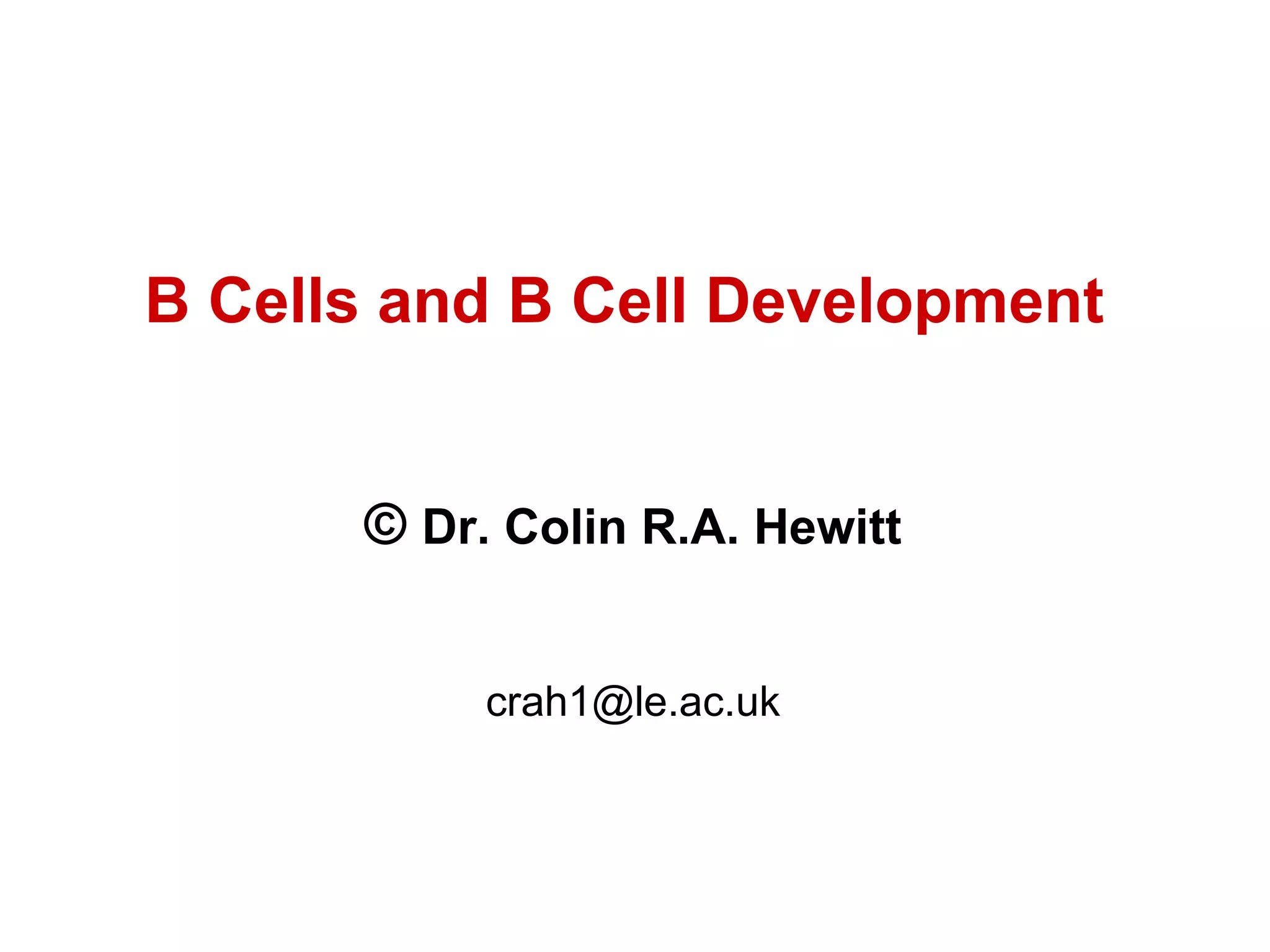 B Cells and B Cell Development  ©  Dr. Colin R.A. Hewitt [email_address] 