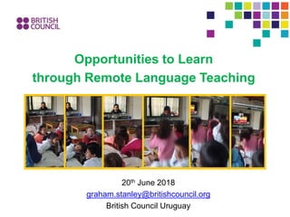 Opportunities to Learn
through Remote Language Teaching
20th June 2018
graham.stanley@britishcouncil.org
British Council Uruguay
 