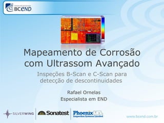 Inspeções B-Scan e C-Scan para
detecção de descontinuidades
Rafael Ornelas
Especialista em END
Mapeamento de Corrosão
com Ultrassom Avançado
 