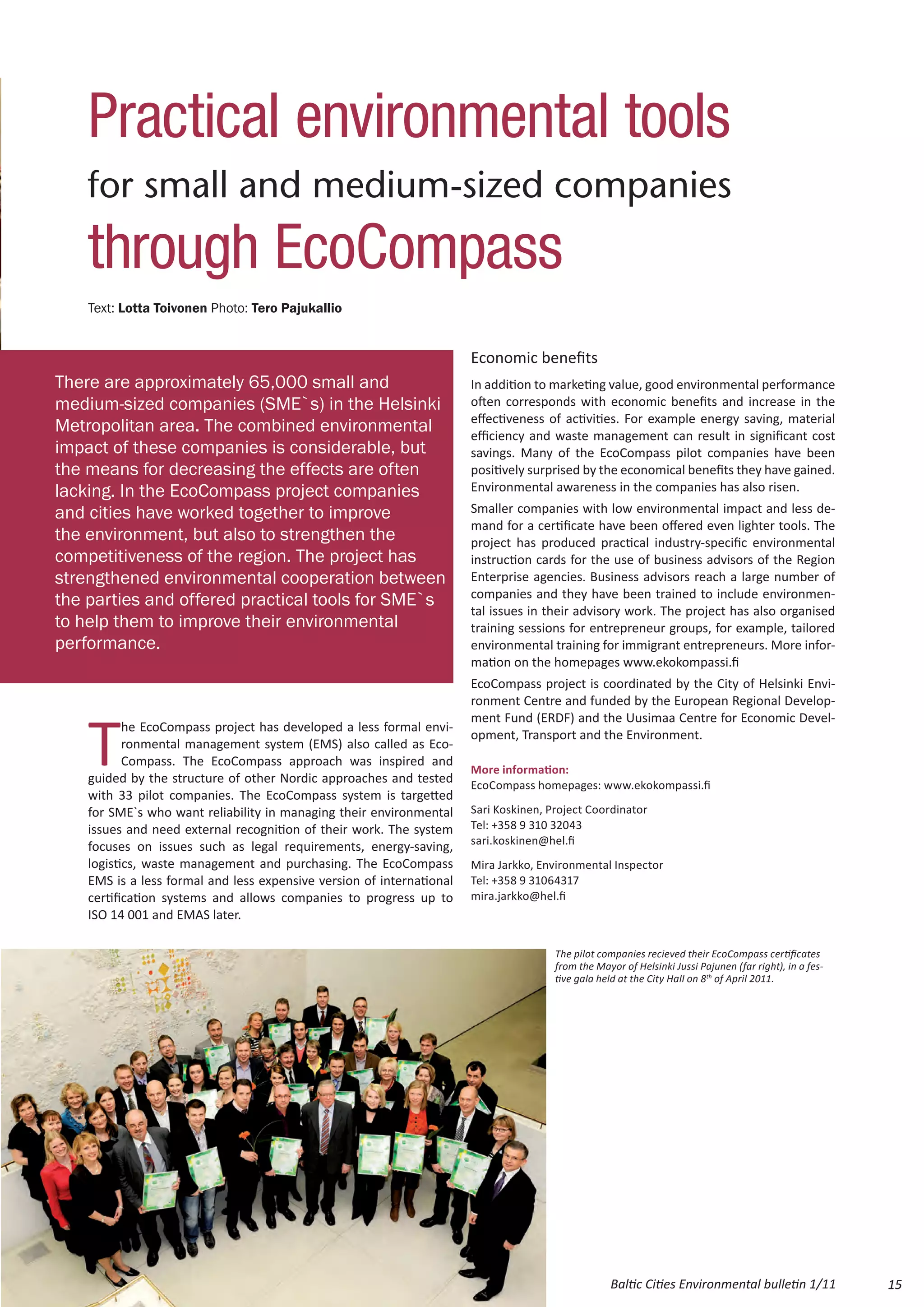 Practical environmental tools
    for small and medium-sized companies
    through EcoCompass
    Text: Lotta Toivonen Photo: Tero Pajukallio


                                                                       Economic benefits
There are approximately 65,000 small and                               In addition to marketing value, good environmental performance
medium-sized companies (SME`s) in the Helsinki                         often corresponds with economic benefits and increase in the
                                                                       effectiveness of activities. For example energy saving, material
Metropolitan area. The combined environmental                          efficiency and waste management can result in significant cost
impact of these companies is considerable, but                         savings. Many of the EcoCompass pilot companies have been
the means for decreasing the effects are often                         positively surprised by the economical benefits they have gained.
lacking. In the EcoCompass project companies                           Environmental awareness in the companies has also risen.
and cities have worked together to improve                             Smaller companies with low environmental impact and less de-
                                                                       mand for a certificate have been offered even lighter tools. The
the environment, but also to strengthen the                            project has produced practical industry-specific environmental
competitiveness of the region. The project has                         instruction cards for the use of business advisors of the Region
strengthened environmental cooperation between                         Enterprise agencies. Business advisors reach a large number of
                                                                       companies and they have been trained to include environmen-
the parties and offered practical tools for SME`s
                                                                       tal issues in their advisory work. The project has also organised
to help them to improve their environmental                            training sessions for entrepreneur groups, for example, tailored
performance.                                                           environmental training for immigrant entrepreneurs. More infor-
                                                                       mation on the homepages www.ekokompassi.fi
                                                                       EcoCompass project is coordinated by the City of Helsinki Envi-
                                                                       ronment Centre and funded by the European Regional Develop-



    T
                                                                       ment Fund (ERDF) and the Uusimaa Centre for Economic Devel-
           he EcoCompass project has developed a less formal envi-
                                                                       opment, Transport and the Environment.
           ronmental management system (EMS) also called as Eco-
           Compass. The EcoCompass approach was inspired and
                                                                       More information:
    guided by the structure of other Nordic approaches and tested      EcoCompass homepages: www.ekokompassi.fi
    with 33 pilot companies. The EcoCompass system is targetted
    for SME`s who want reliability in managing their environmental     Sari Koskinen, Project Coordinator
    issues and need external recognition of their work. The system     Tel: +358 9 310 32043
                                                                       sari.koskinen@hel.fi
    focuses on issues such as legal requirements, energy-saving,
    logistics, waste management and purchasing. The EcoCompass         Mira Jarkko, Environmental Inspector
    EMS is a less formal and less expensive version of international   Tel: +358 9 31064317
    certification systems and allows companies to progress up to       mira.jarkko@hel.fi
    ISO 14 001 and EMAS later.

                                                                                       The pilot companies recieved their EcoCompass certificates
                                                                                       from the Mayor of Helsinki Jussi Pajunen (far right), in a fes-
                                                                                       tive gala held at the City Hall on 8th of April 2011.




                                                                                                    Baltic Cities Environmental bulletin 1/11            15
 