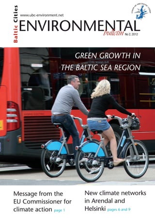 Ba ltic C itie s   www.ubc-environment.net


               Environmental
                        bulletin                             No 2, 2012




                                             GREEN GROWTH IN
                                        THE BALTIC SEA REGION




  Message from the                             New climate networks
  EU Commissioner for                          in Arendal and
  climate action page 1                        Helsinki pages 6 and 9
 