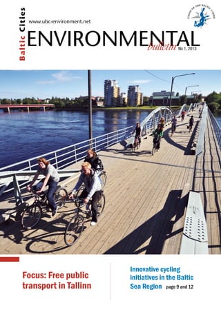 ENVIRONMENTAL
www.ubc-environment.net
bulletin No 1, 2013
BalticCities
Focus: Free public
transport in Tallinn
Innovative cycling
initiatives in the Baltic
Sea Region page 9 and 12
 