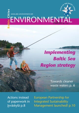 Ba ltic C itie s
                   www.ubc-environment.net



              ENVIRONMENTAL
                       bulletin                               No 2, 2011




                                                 Implementing
                                                     Baltic Sea
                                                Region strategy


                                                      Towards cleaner
                                                      waste waters p. 6


  Actions instead                            European Partnership for
  of paperwork in                            Integrated Sustainability
  Jyväskylä p.8                              Management launched! p.10
 