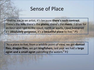 Sense of Place
“Well to me as an artist, it's because there's such contrast.
There's the hills there's the plains, there's...
