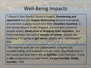 Well-Being Impacts
“I found it [the floods] I found it hugely, threatening and
oppressive but also hugely dominating becau...