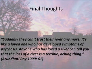Final Thoughts
“Suddenly they can’t trust their river any more. It’s
like a loved one who has developed symptoms of
psycho...